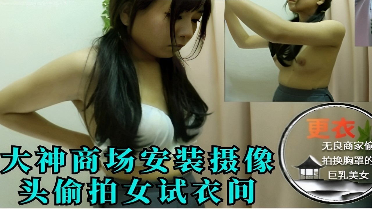 大神商场安装摄像偷拍女试衣间巨乳美女-极品