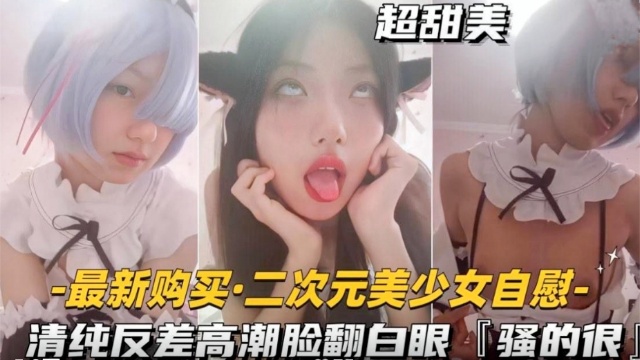 二次元美少女自慰清纯反差高潮脸翻白眼-极品