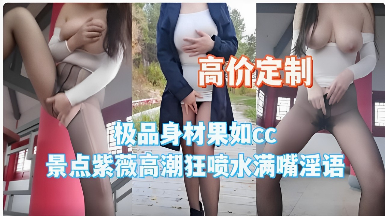 高价定制极品身材果如CC景点紫薇高潮狂喷水满嘴淫语-极品