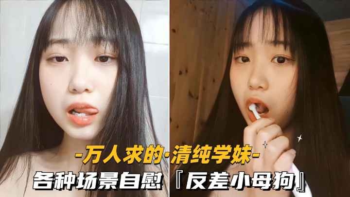 万人求的-清纯学妹各种场景自慰反差小母狗-极品