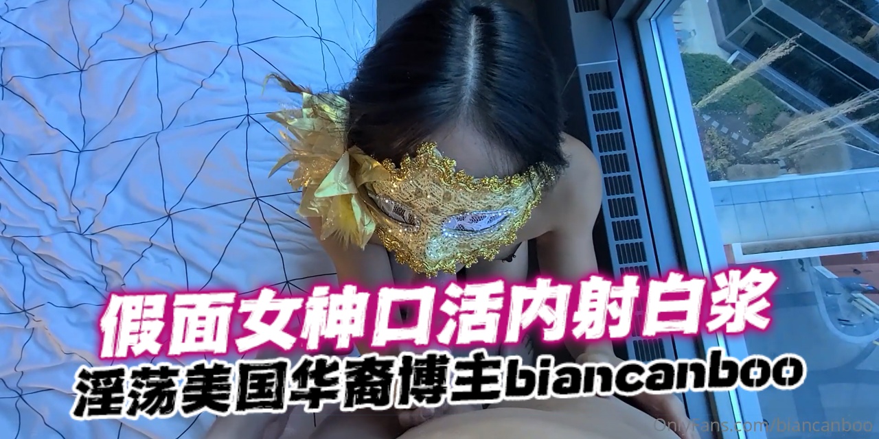 淫荡美国华裔博主biancanbooBiancaStar假面女神口活内射白浆OFZYCBE50-极品