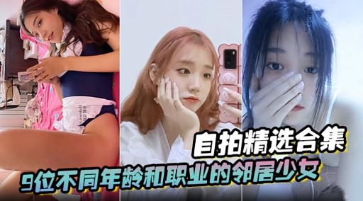 自拍精选合集9位不同年龄和职业的邻居少女-极品