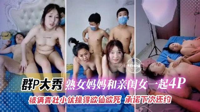 群P大秀-熟女妈妈和亲闺女一起乱伦4p被俩青壮小伙操得欲仙欲死承诺下次还约-极品