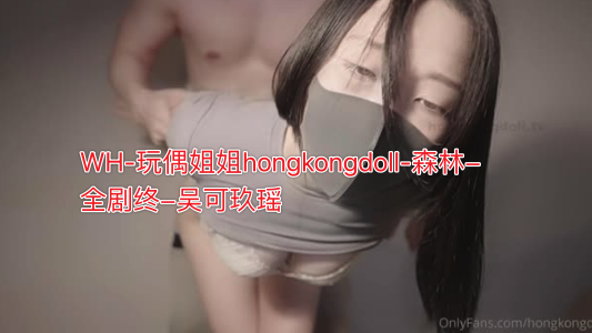 WH-玩偶姐姐hongkongdoll-森林-全剧终-吴可玖瑶-极品