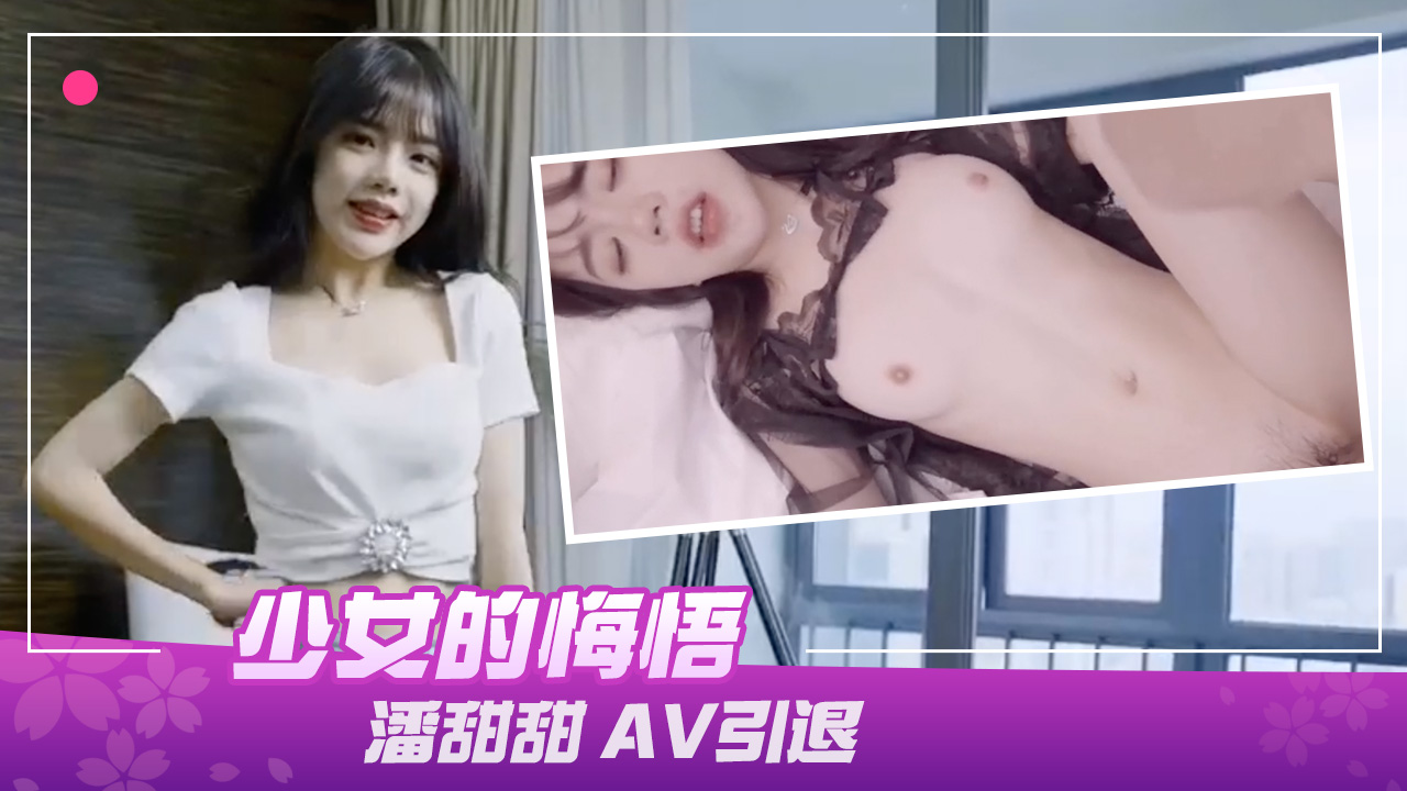 91制片厂190少女的悔悟潘甜甜AV引退-极品