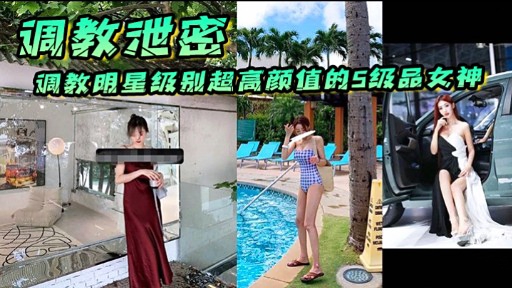 调教泄密调教明星级别超高颜值的5级品女神-极品