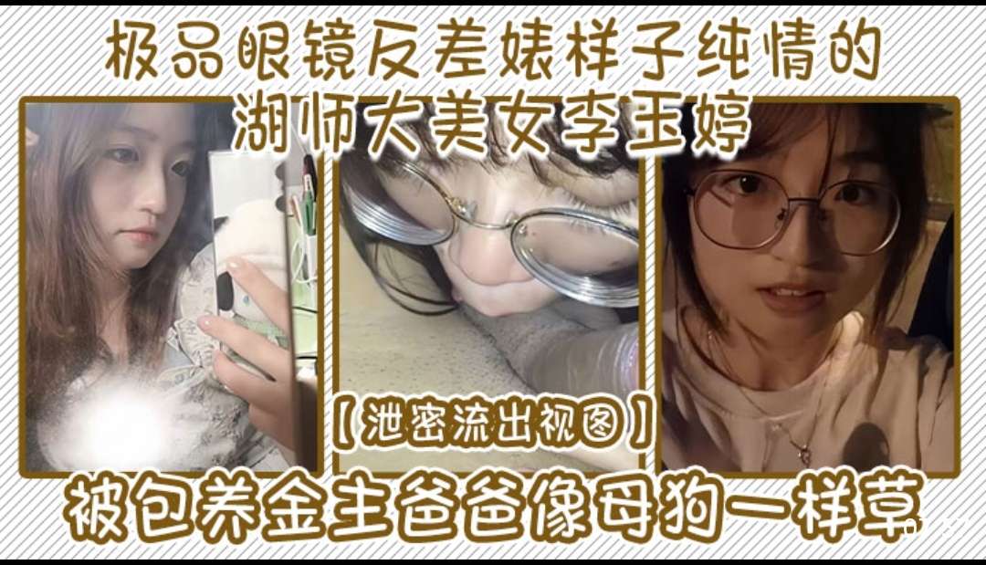 极品眼镜反差婊样子纯情的湖师大美女李玉婷泄密流出视图被包养金主爸爸像母狗一样草-极品