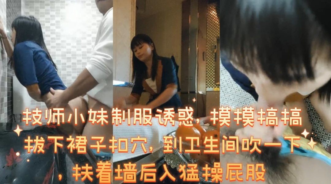 技师小妹制服诱惑摸摸搞搞拔下裙子扣穴到卫生间吹一下扶着墙后入猛操屁股-极品