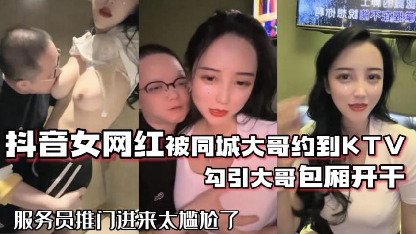 抖音女网红被同城大哥约到KTV勾引大哥包厢开干服务员推门进来太尴尬了-极品