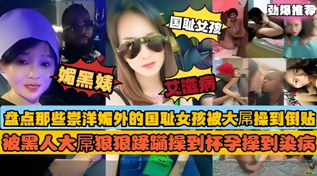 盘点全网那些崇洋媚外的国耻女孩被大屌操到倒贴-极品