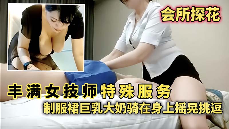 会所探花丰满女技师特殊服务制服群巨乳大奶骑在身上摇晃挑逗-极品