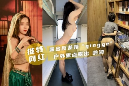 推特qingge露出反差婊啪啪户外露点露出-极品