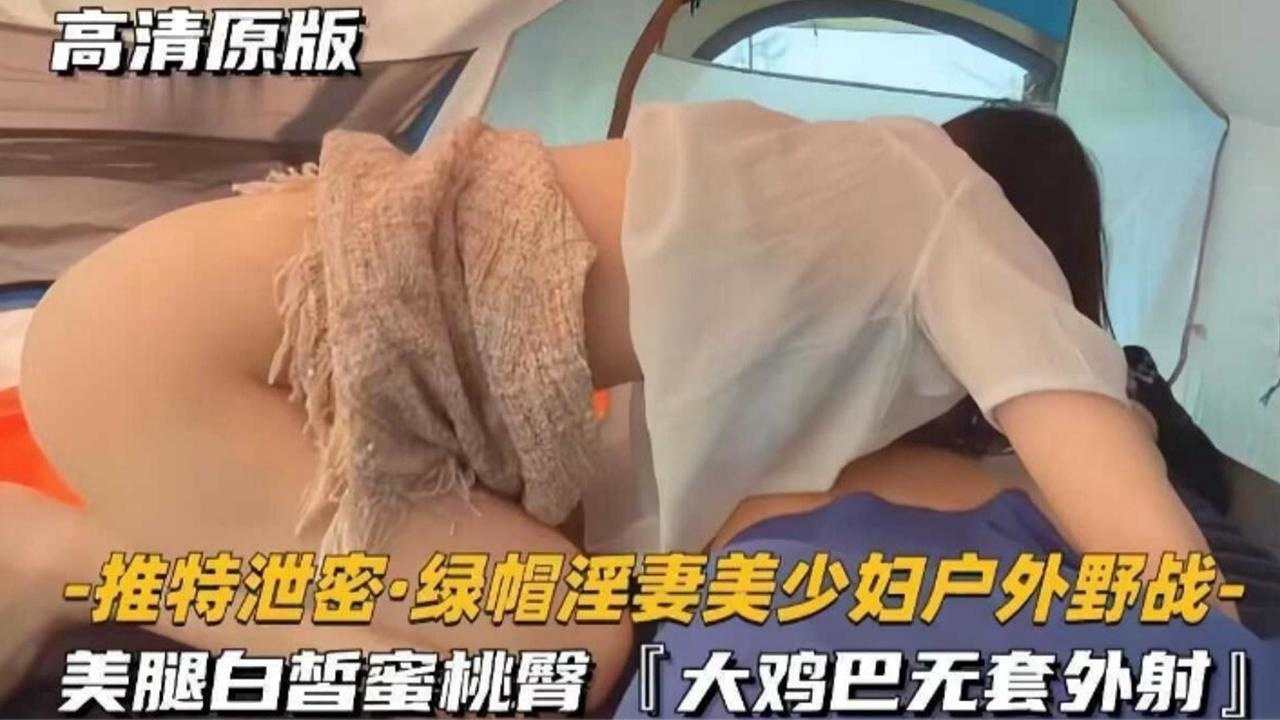 推特泄密绿帽淫妻美少妇户外野战美腿白哲蜜桃臀大鸡巴无套外射-极品