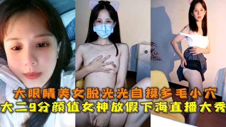 大二颜值女神下海直播大秀大眼睛美女脱光光自摸多毛小穴-极品