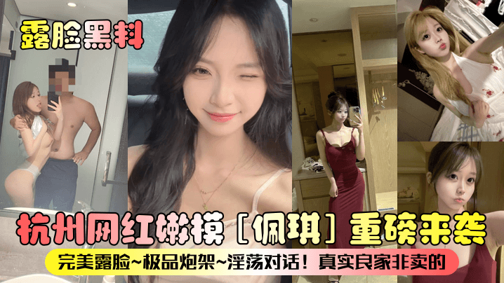 杭州网红嫩模佩琪重磅来袭完美露脸极品炮架淫荡对话真实良家非卖的-极品