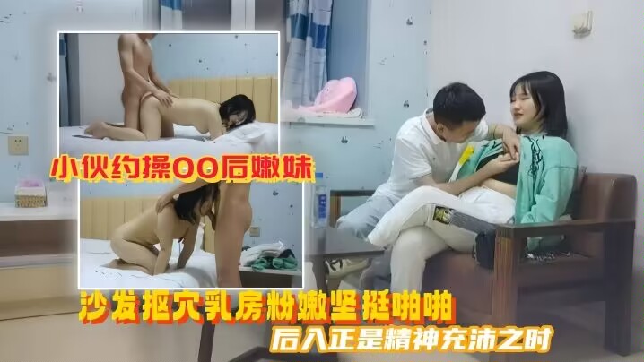 美男子探花小伙约操00后嫩妹沙发抠穴乳房粉嫩坚挺啪啪后入正是精神充沛之时高清源码录制-极品