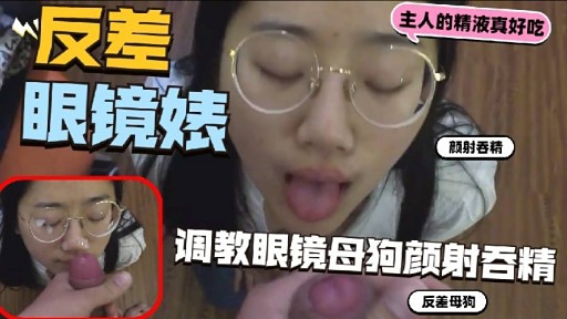 眼镜婊颜射吞精调教眼镜母狗颜射吞精-极品