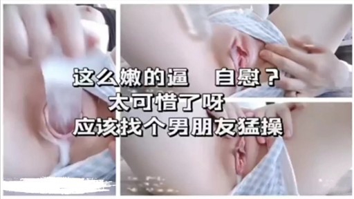 这么嫩的逼自慰太可惜了呀应该找个男朋友猛操-极品