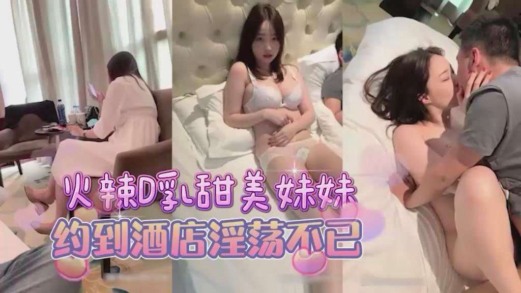 约甜美D杯美乳妹妹，到酒店床上淫荡的很 探花