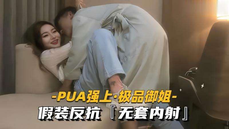 【极品探花】【极品探花】PUA强上御姐假装反抗无套内射