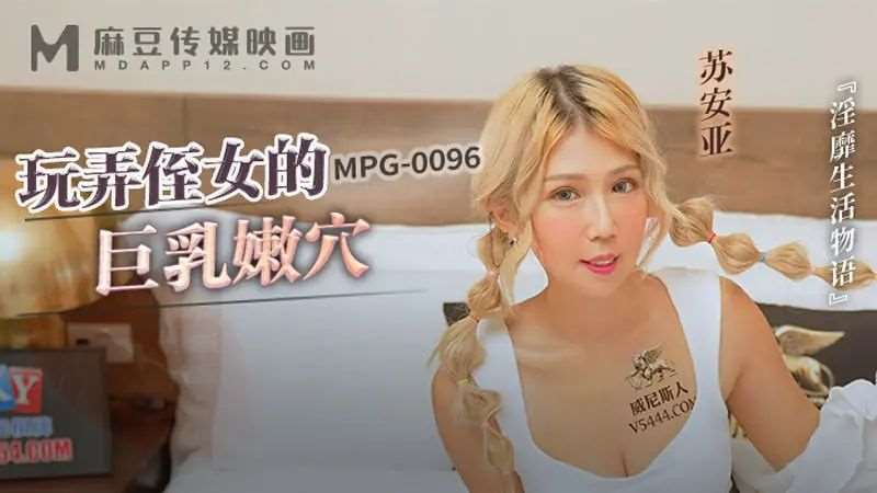 【苏安亚】玩弄侄女的巨乳嫩穴-精品