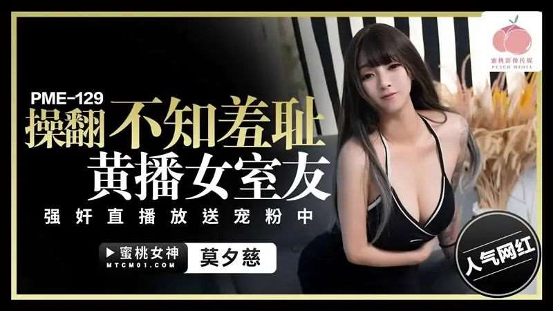 【莫夕慈】操翻不知羞耻黄播女室友-精品