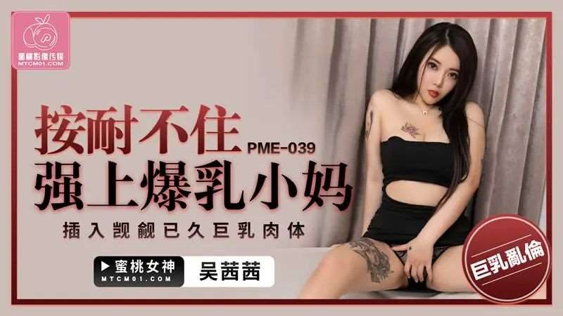 【吴茜茜】按耐不住强上爆乳小妈-精品