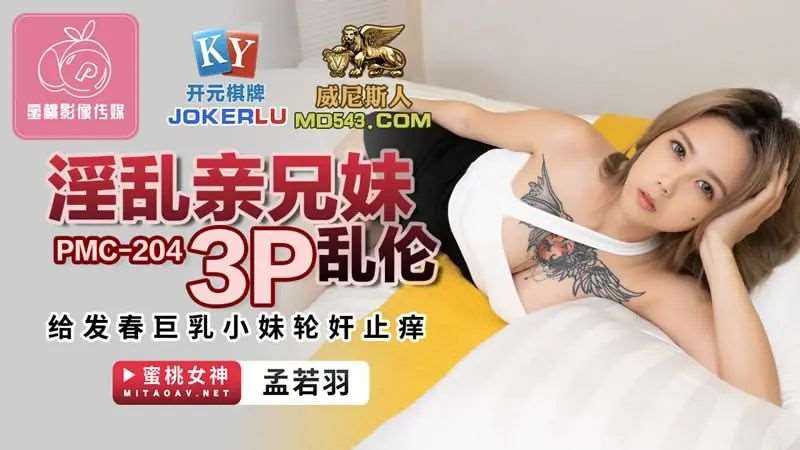 【孟若羽】淫乱亲兄妹3P乱伦-精品