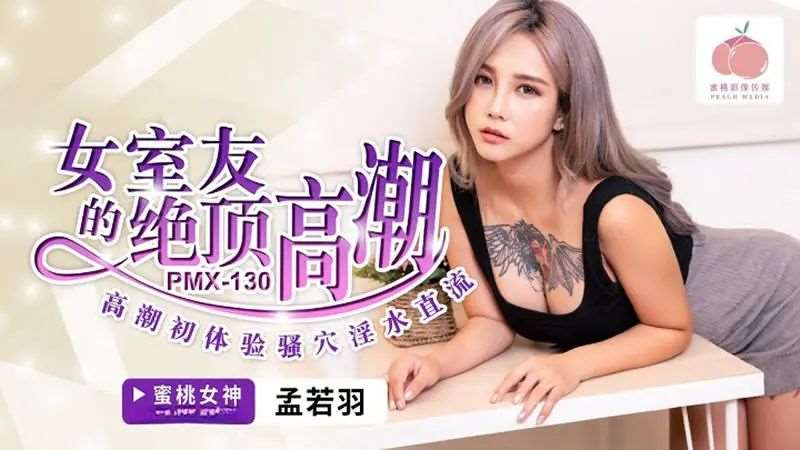 【孟若羽】女室友的绝顶高潮-精品