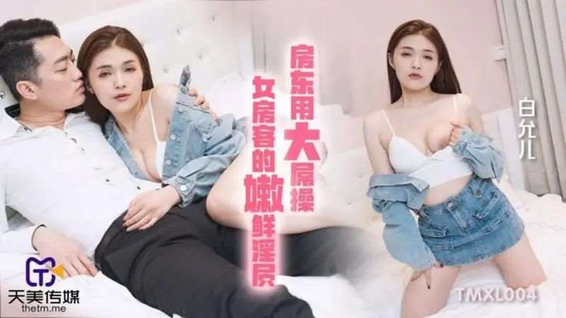 【白允儿】房东用大屌操女房客的嫩鲜淫穴-精品