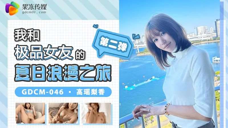 【高瑶梨香】我和极品女友的夏日浪漫之旅 第二弹-精品