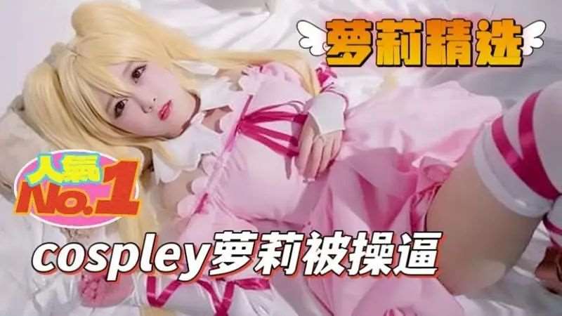 cosplay萝莉被操逼-精品