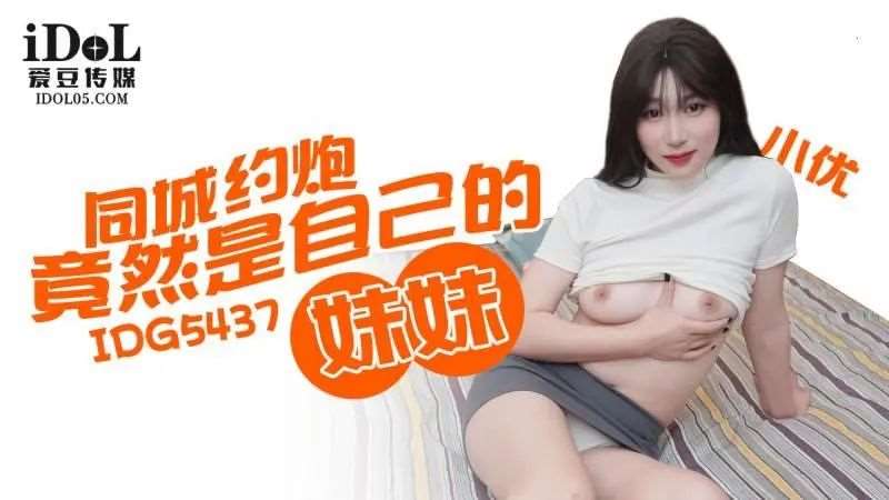 【小优】同城约炮竟然是自己的妹妹-精品