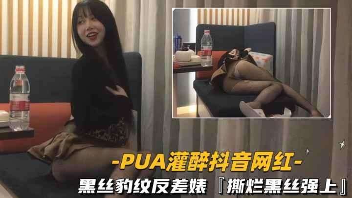 [PUA灌醉抖音网红]黑丝豹纹反差婊撕烂黑丝强上呻吟娇喘超刺激