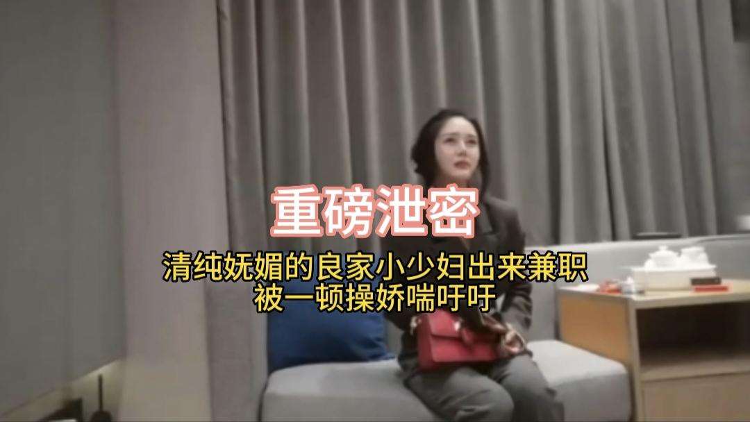 重磅泄密 清纯妩媚的良家小少妇出来兼职被一顿操娇喘吁吁