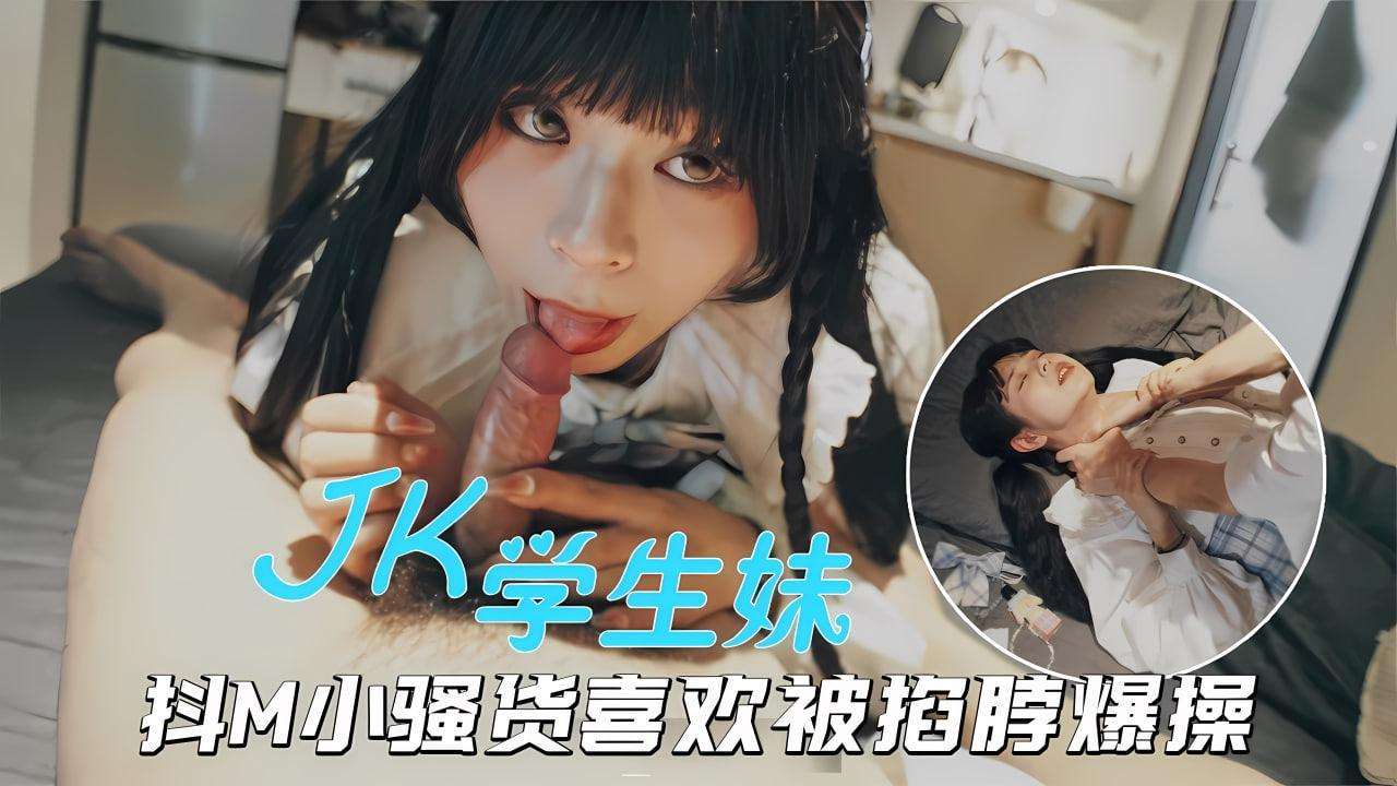 A-【海王约妹】PUA大神约炮JK小美女，抖M骚货被掐脖爆操欲仙欲死！！