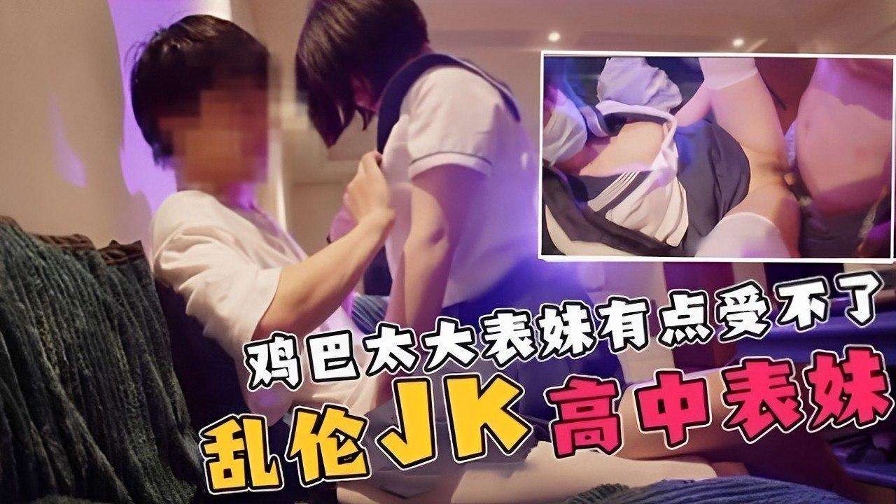 鸡巴太大表妹有点受不了乱伦JK高中表妹！！