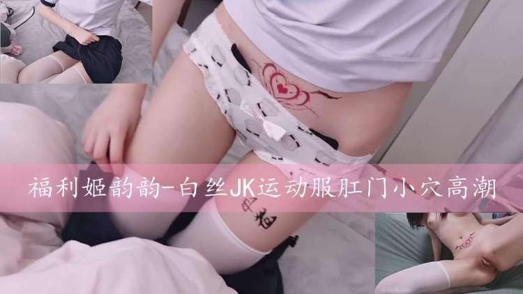 福利姬韵韵-白丝JK运动服肛门小穴高潮