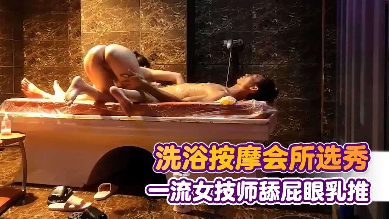 洗浴按摩会所选秀-一流女技师-舔屁眼-乳推----探花约炮