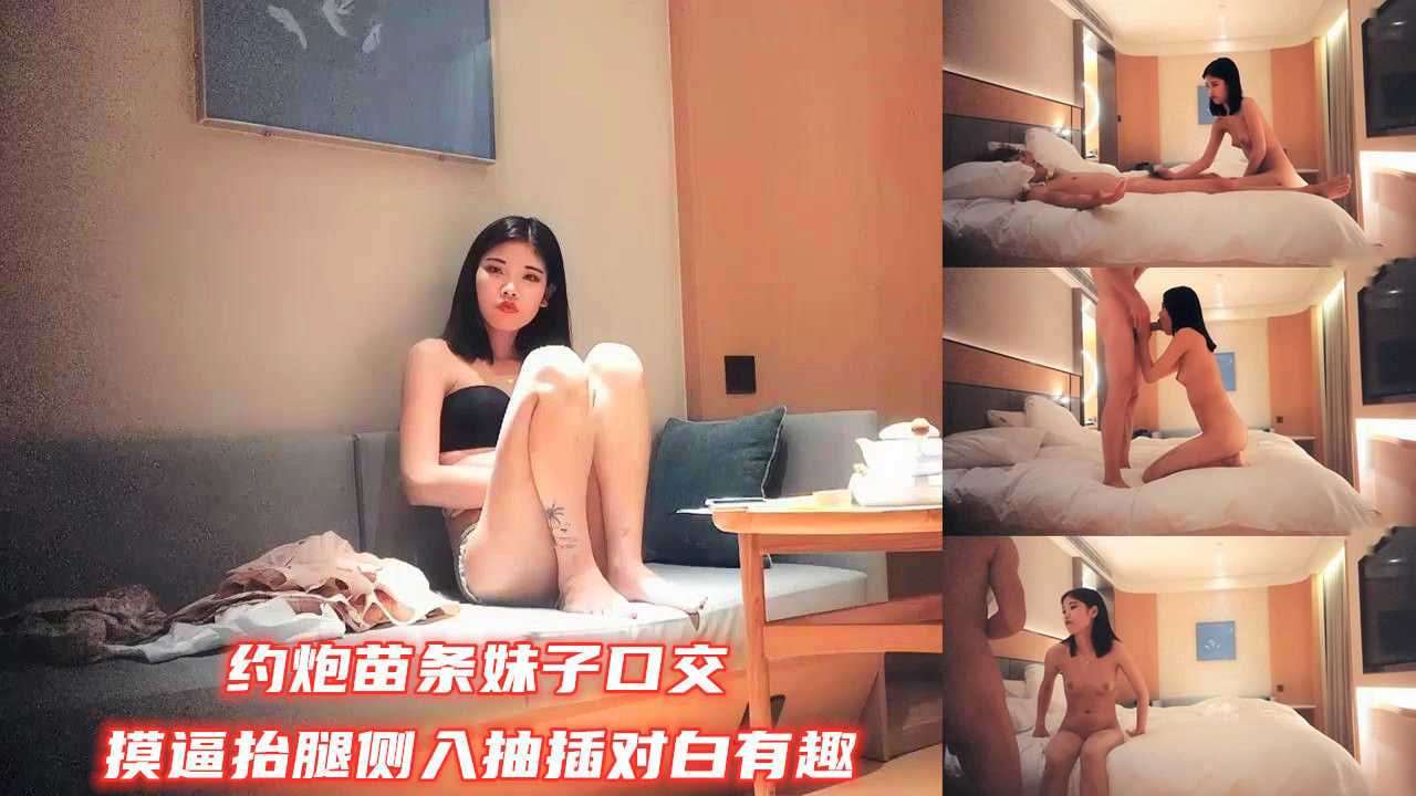 约炮苗条妹子口交摸逼抬腿侧入抽插对白有趣----探花精选