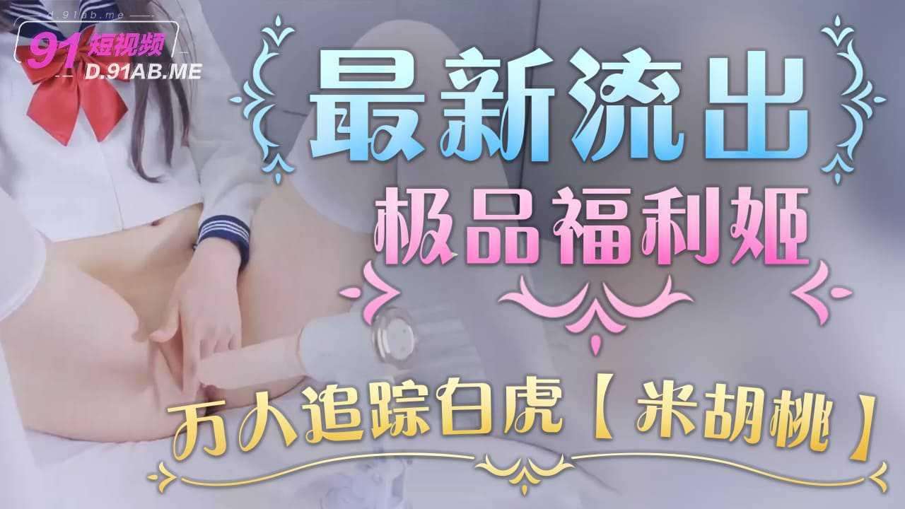 最新流出 极品福利姬 万人追踪白虎萝莉嫩妹【米胡桃】