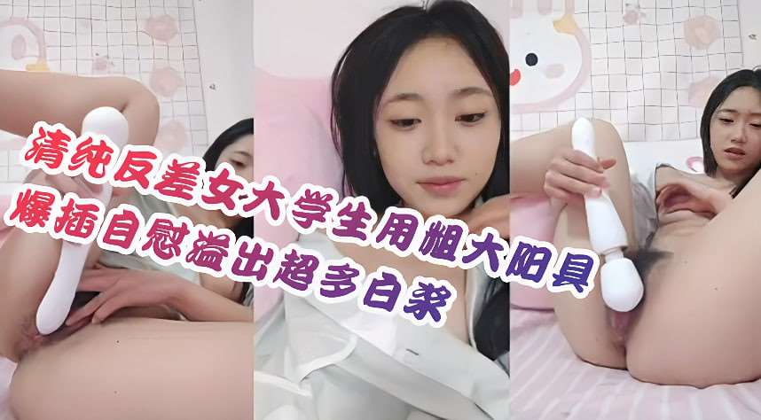 清纯反差女大学生用粗大阳具爆插自慰溢出超多白浆#直播-少女萝莉